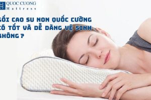 Gối Cao Su Non Quốc Cường Có Tốt Và Dễ Dàng Vệ Sinh Không ?
